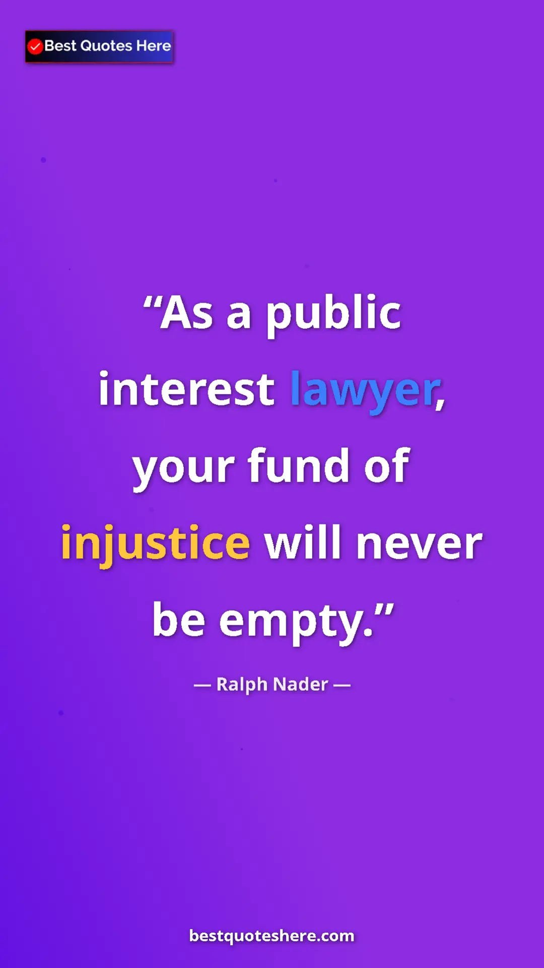 Ralph Nader Quote Card: "As a public interest lawyer, your fund of injustice will..." Pinterest quote poster by Ralph Nader: "As a public interest lawyer, your fund of injustice will..."