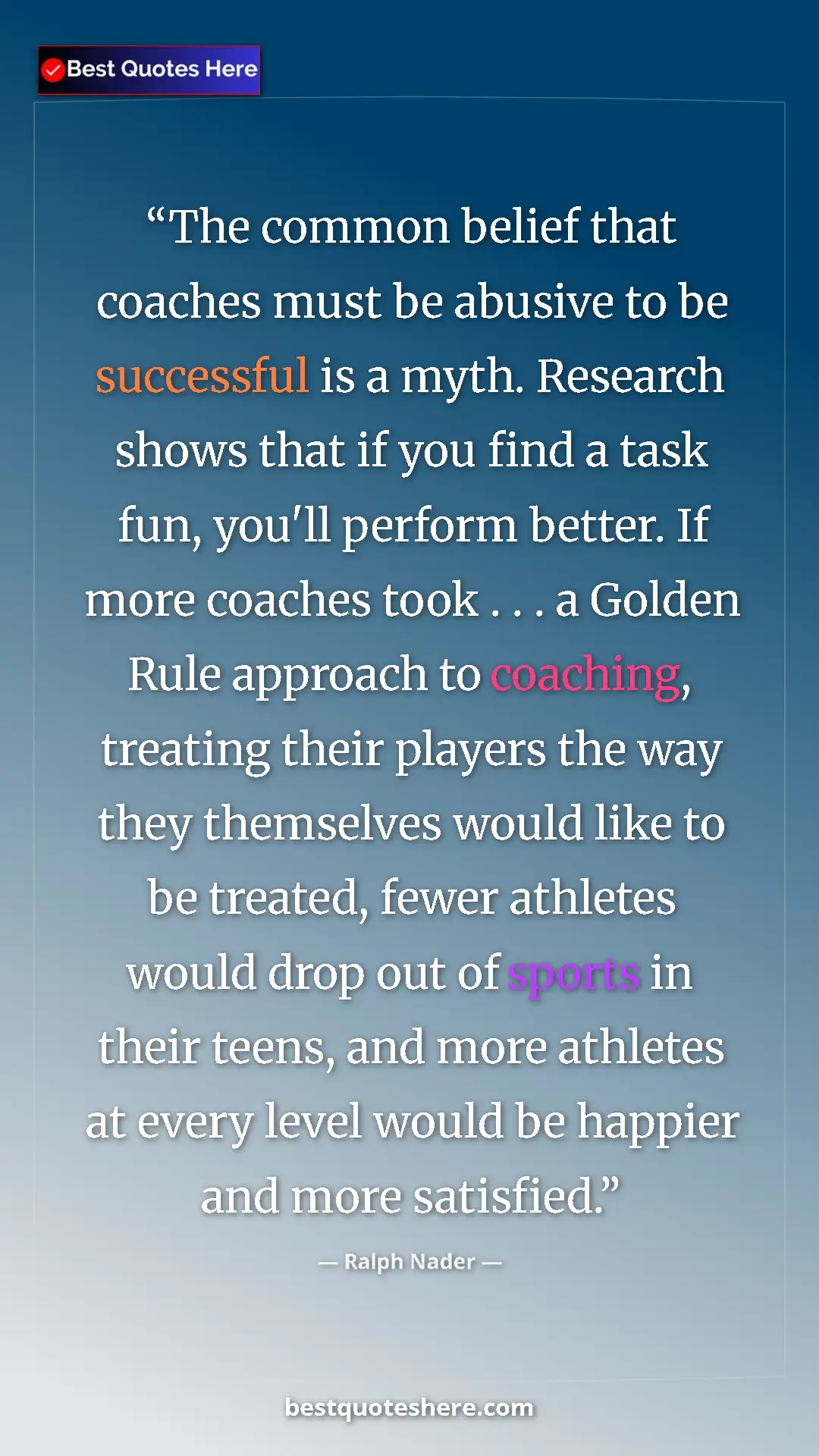 Ralph Nader Quote Card: "The common belief that coaches must be abusive to be..." Pinterest quote poster by Ralph Nader: "The common belief that coaches must be abusive to be..."