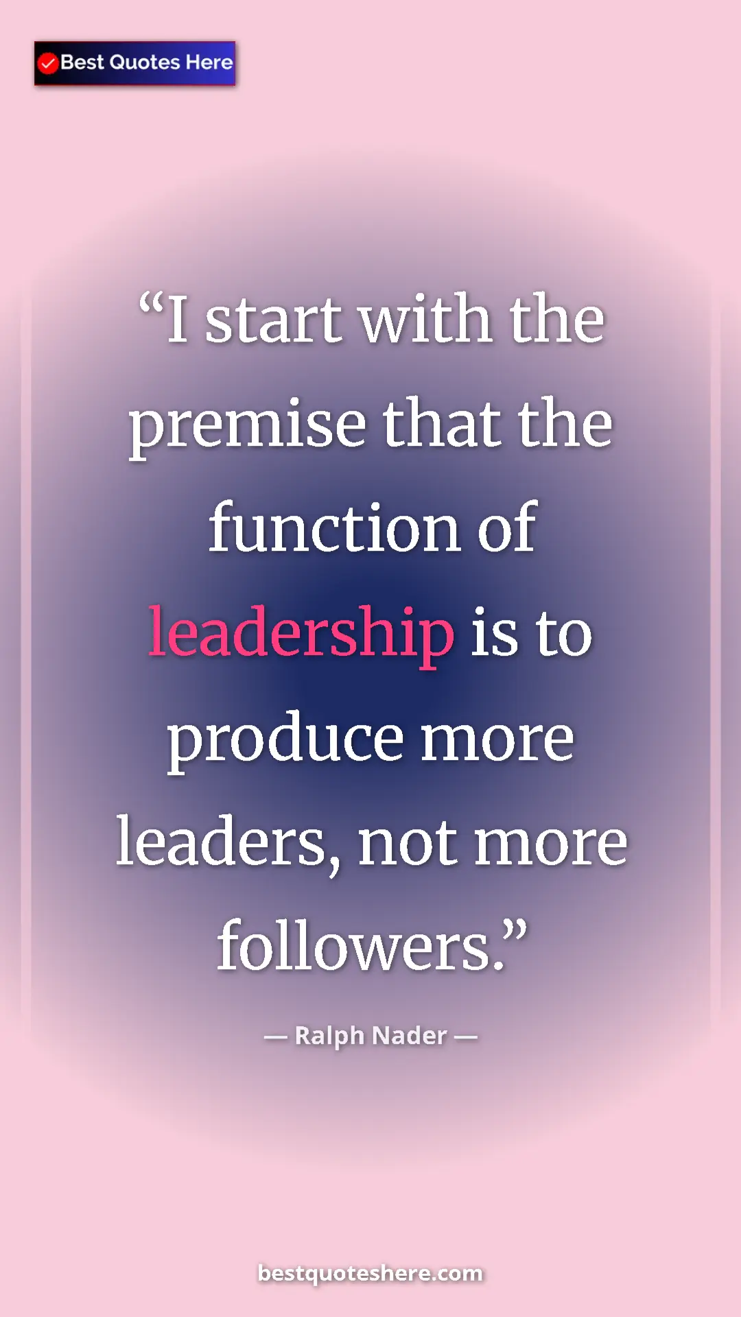 Ralph Nader Quote Card: "I start with the premise that the function of leadership is..." Pinterest quote poster by Ralph Nader: "I start with the premise that the function of leadership is..."