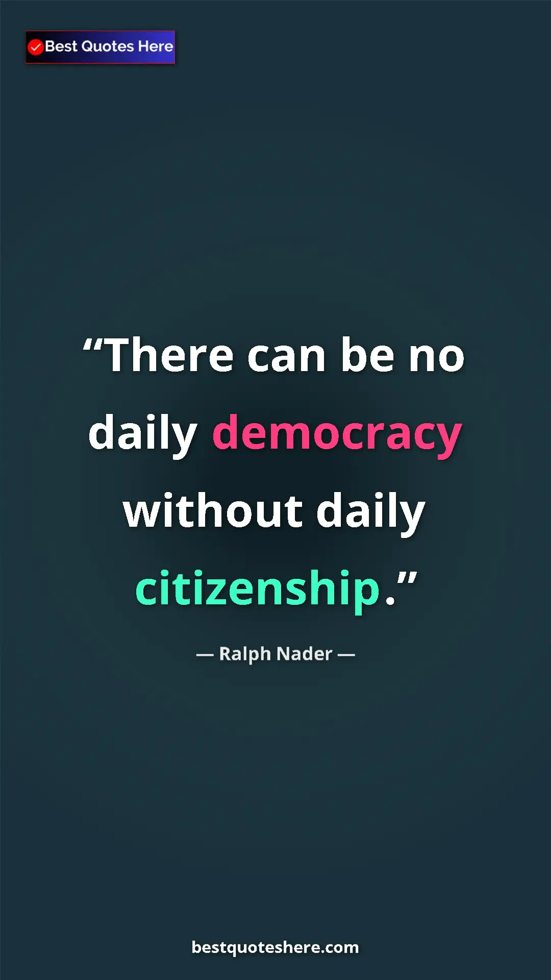 Ralph Nader Quote Card: "There can be no daily democracy without daily citizenship." Pinterest quote poster by Ralph Nader: "There can be no daily democracy without daily citizenship."