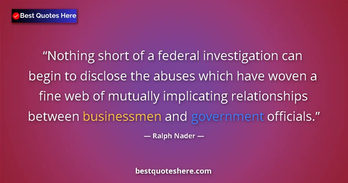 Quote by Ralph Nader: Nothing short of a federal investigation can begin to disclose the abuses which have woven a fine we...