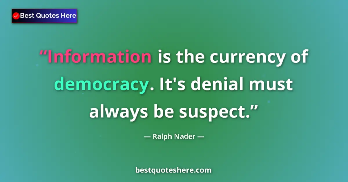 Quote by Ralph Nader: Information is the currency of democracy. It's denial must always be suspect....