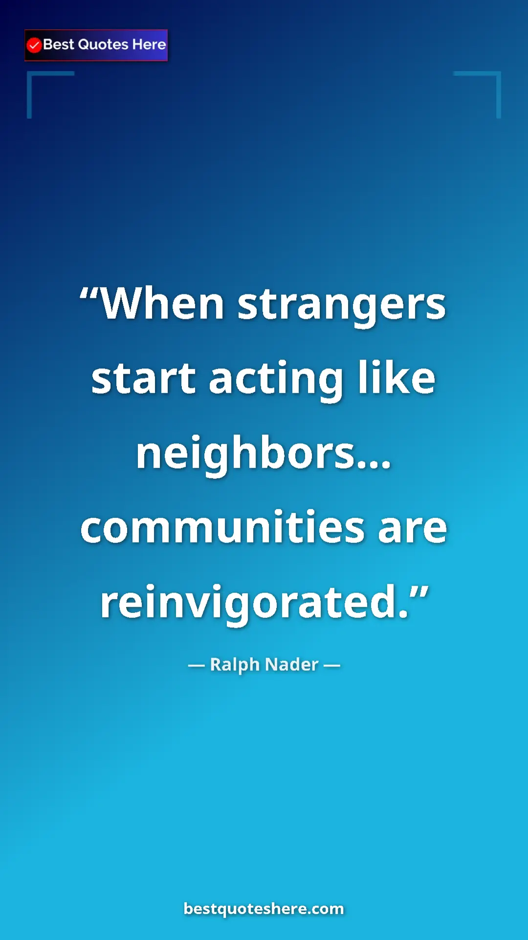 Ralph Nader Quote Card: "When strangers start acting like neighbors... communities..." Pinterest quote poster by Ralph Nader: "When strangers start acting like neighbors... communities..."