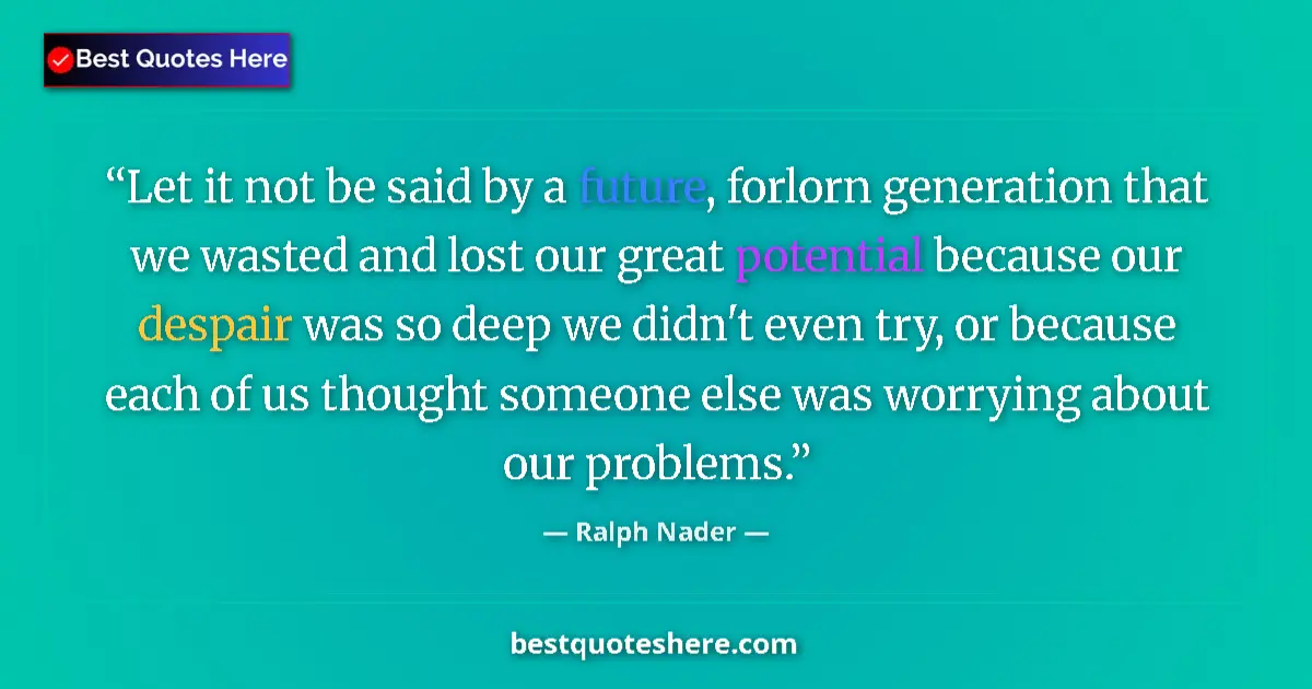 Quote by Ralph Nader: Let it not be said by a future, forlorn generation that we wasted and lost our great potential becau...