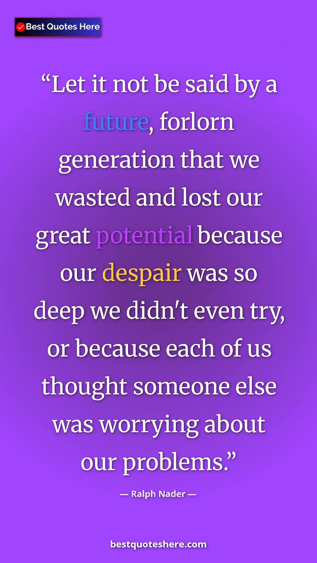 Ralph Nader Quote Card: "Let it not be said by a future, forlorn generation that we..." Pinterest quote poster by Ralph Nader: "Let it not be said by a future, forlorn generation that we..."