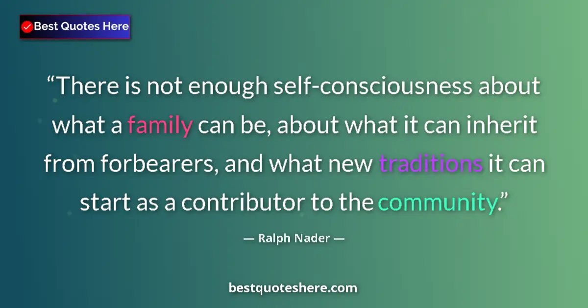 Quote by Ralph Nader: There is not enough self-consciousness about what a family can be, about what it can inherit from fo...