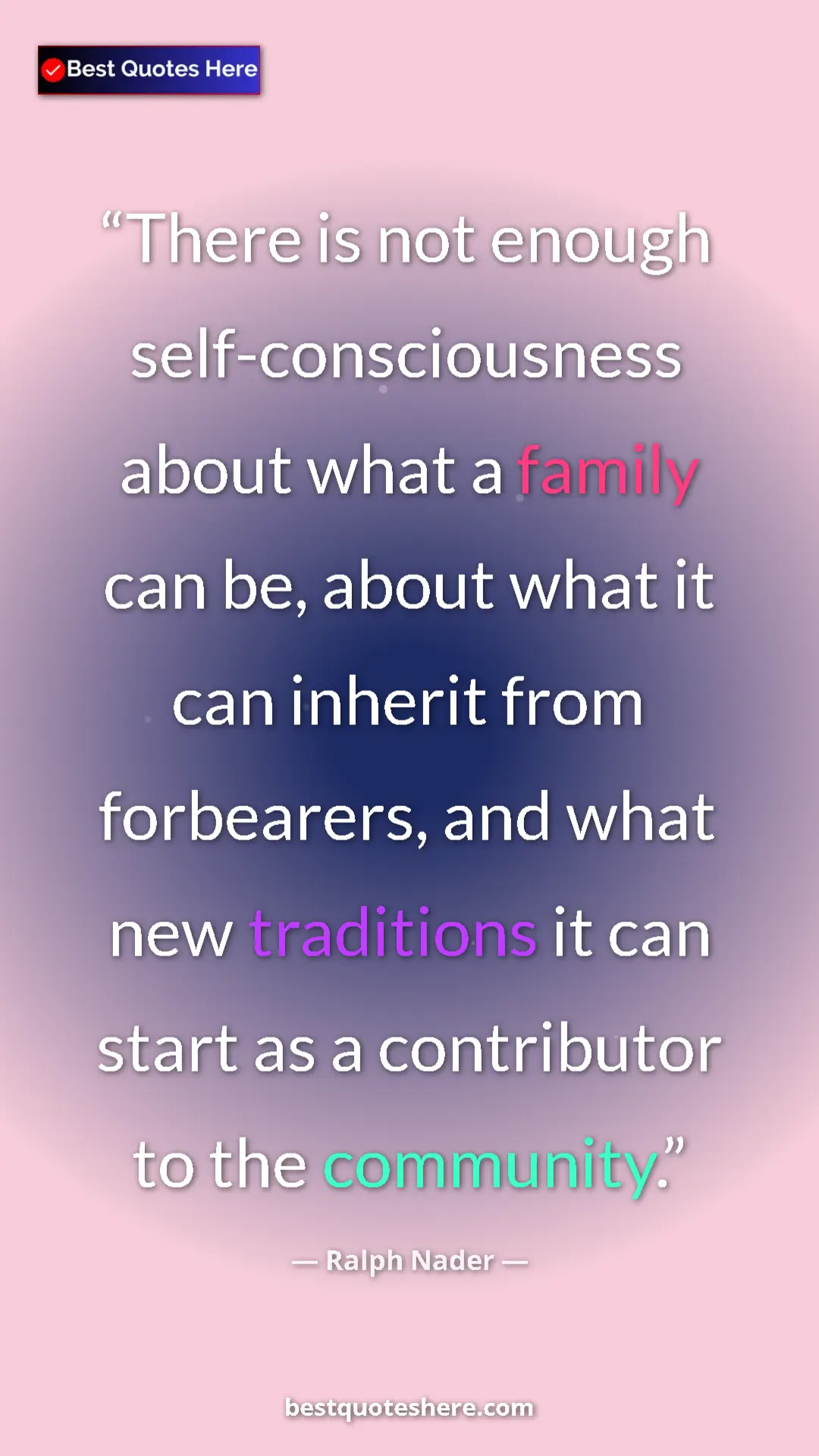 Ralph Nader Quote Card: "There is not enough self-consciousness about what a family..." Pinterest quote poster by Ralph Nader: "There is not enough self-consciousness about what a family..."