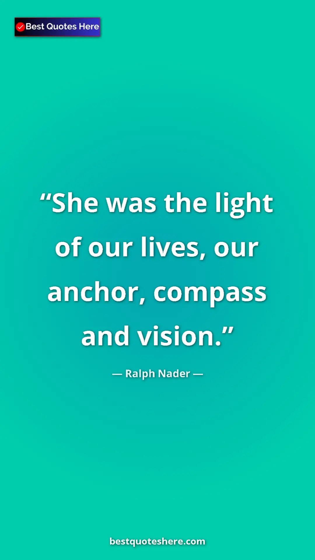 Ralph Nader Quote Card: "She was the light of our lives, our anchor, compass and..." Pinterest quote poster by Ralph Nader: "She was the light of our lives, our anchor, compass and..."