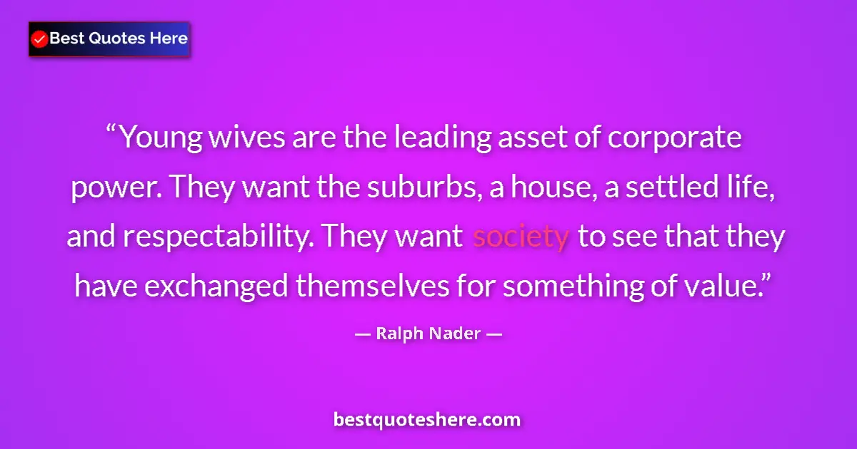 Quote by Ralph Nader: Young wives are the leading asset of corporate power. They want the suburbs, a house, a settled life...