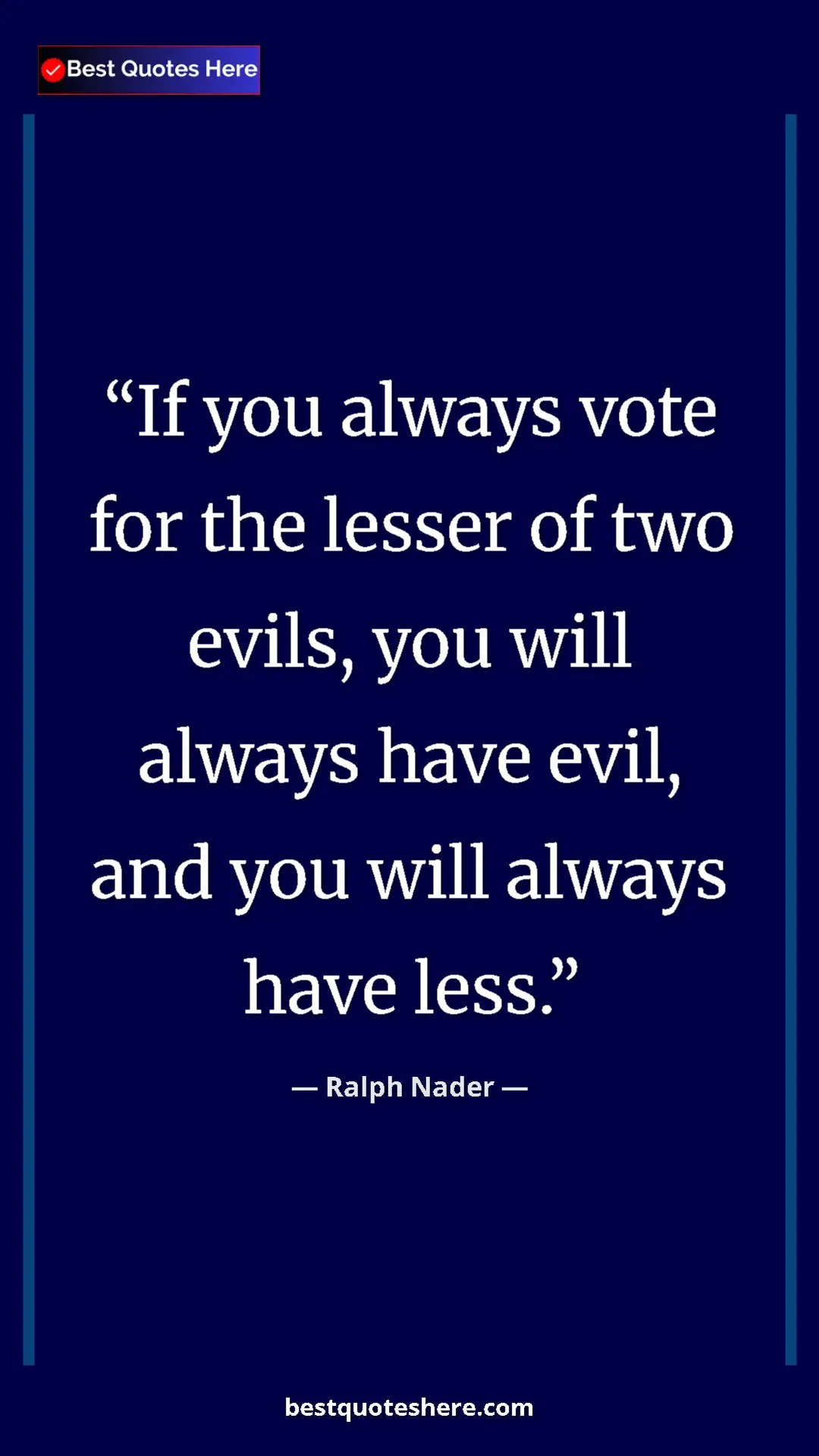 Ralph Nader Quote Card: "If you always vote for the lesser of two evils, you will..." Pinterest quote poster by Ralph Nader: "If you always vote for the lesser of two evils, you will..."