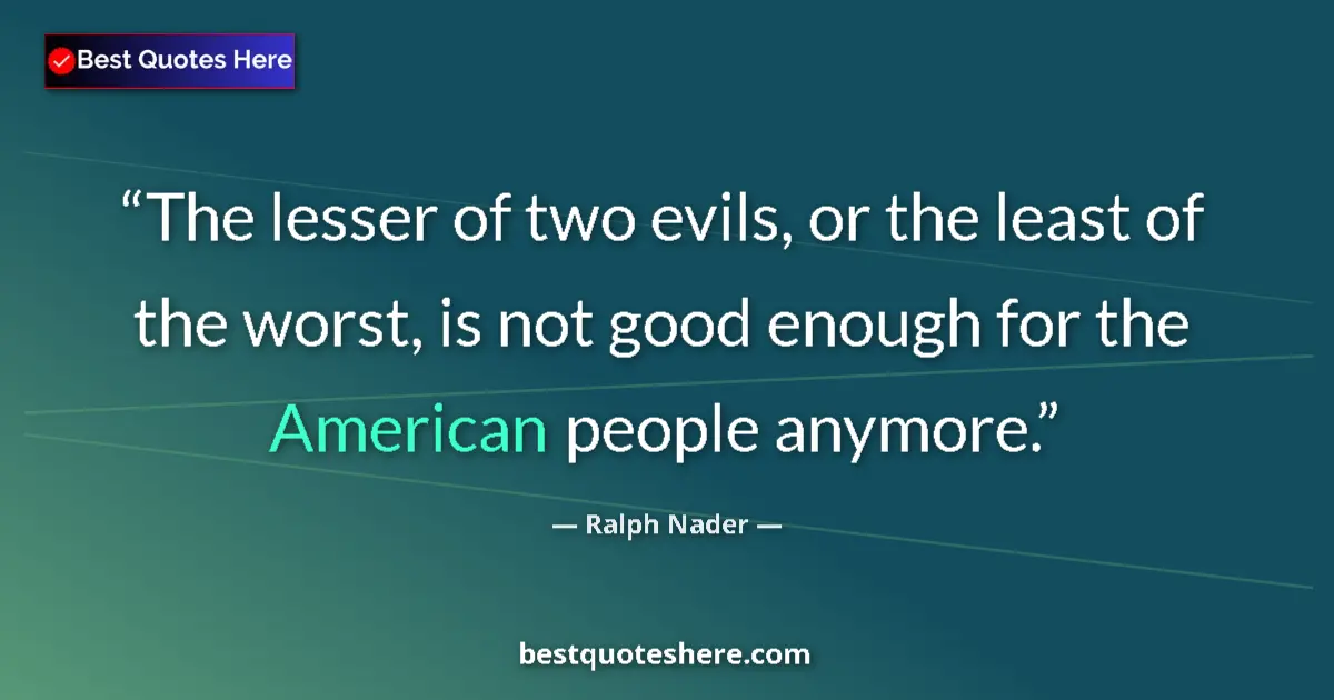 Quote by Ralph Nader: The lesser of two evils, or the least of the worst, is not good enough for the American people anymo...