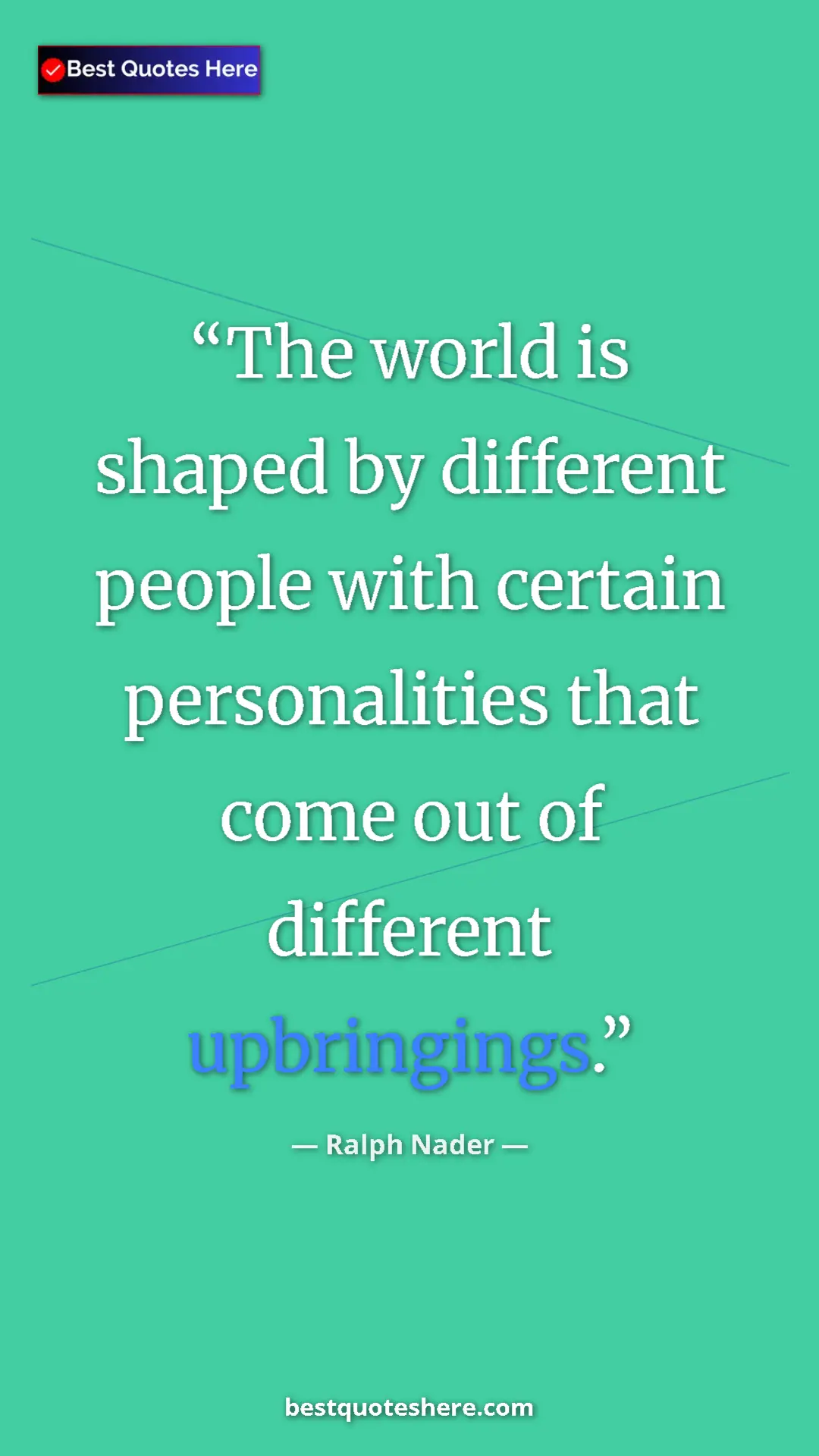 Ralph Nader Quote Card: "The world is shaped by different people with certain..." Pinterest quote poster by Ralph Nader: "The world is shaped by different people with certain..."