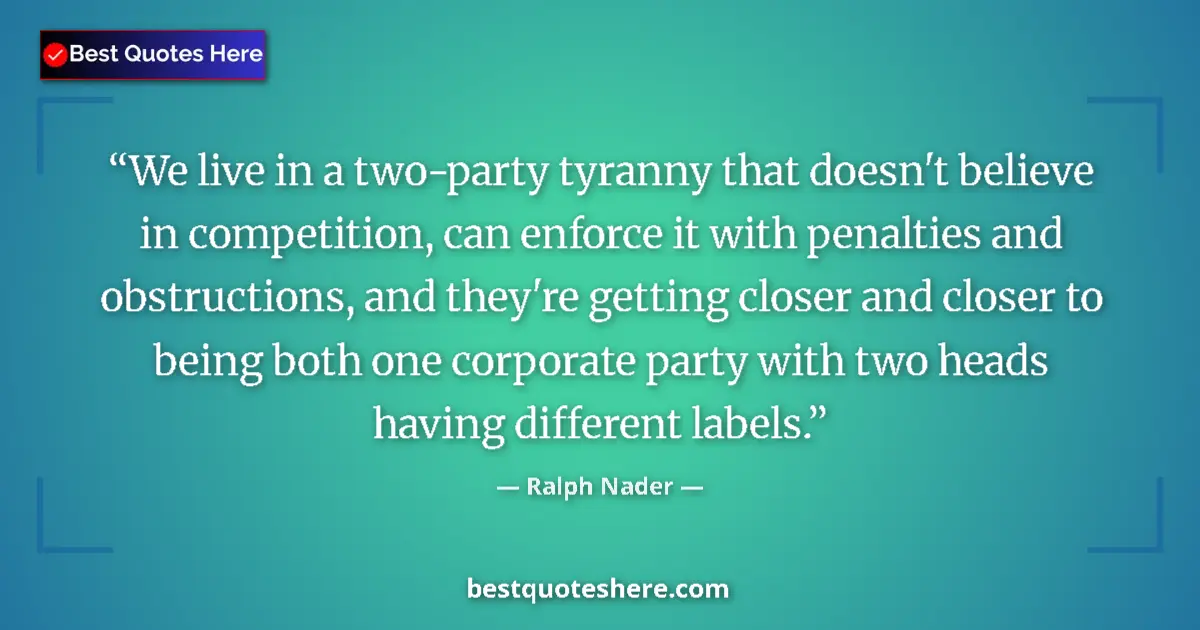 Quote by Ralph Nader: We live in a two-party tyranny that doesn't believe in competition, can enforce it with penalties an...