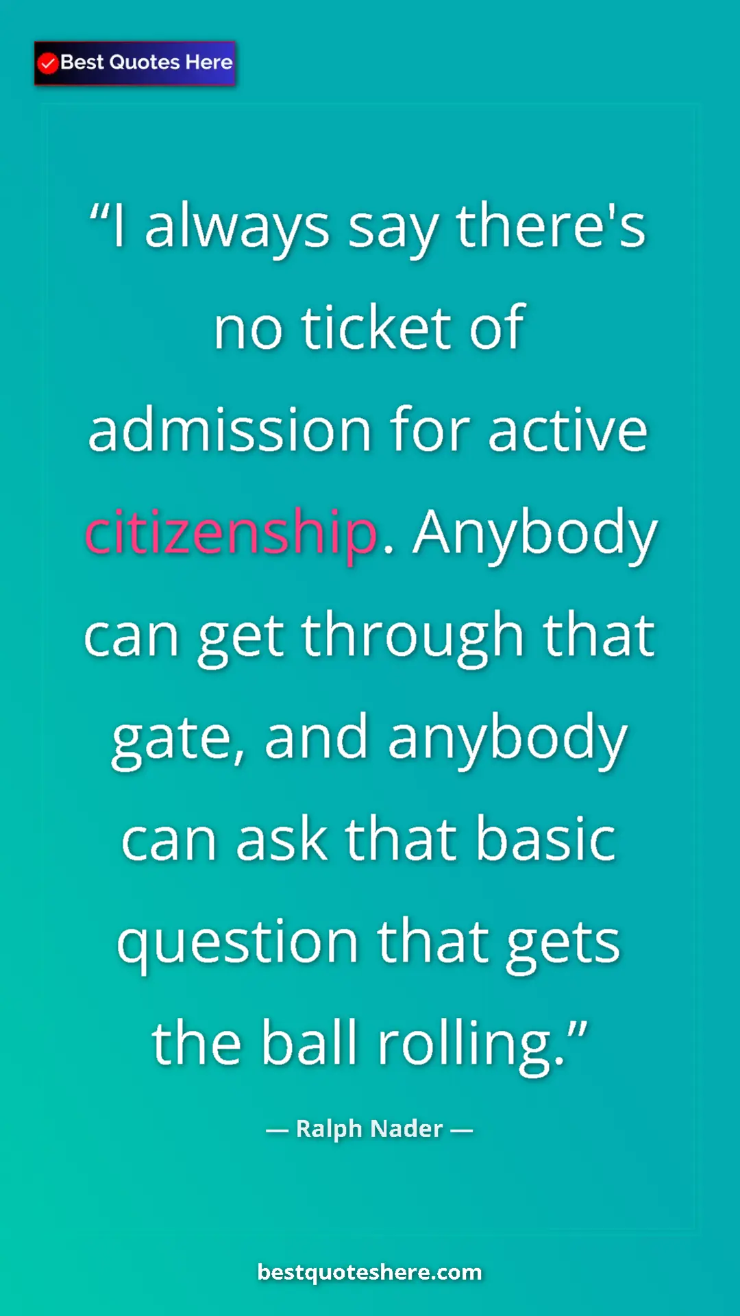 Ralph Nader Quote Card: "I always say there's no ticket of admission for active..." Pinterest quote poster by Ralph Nader: "I always say there's no ticket of admission for active..."