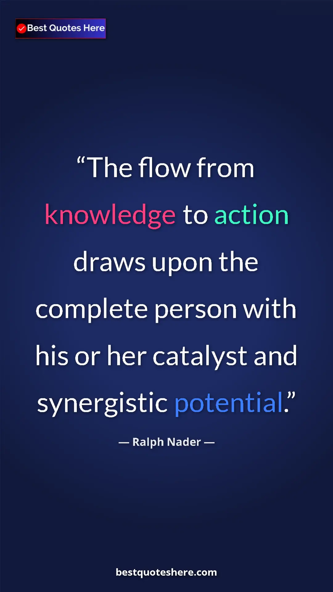 Ralph Nader Quote Card: "The flow from knowledge to action draws upon the complete..." Pinterest quote poster by Ralph Nader: "The flow from knowledge to action draws upon the complete..."