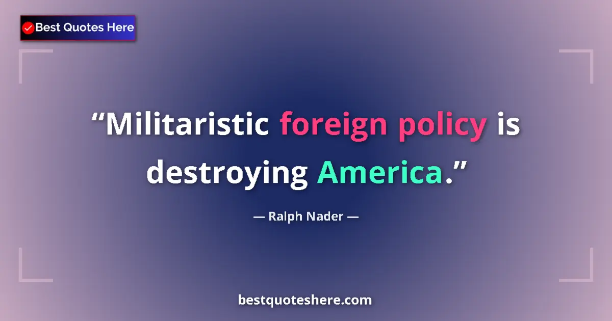 Quote by Ralph Nader: Militaristic foreign policy is destroying America....