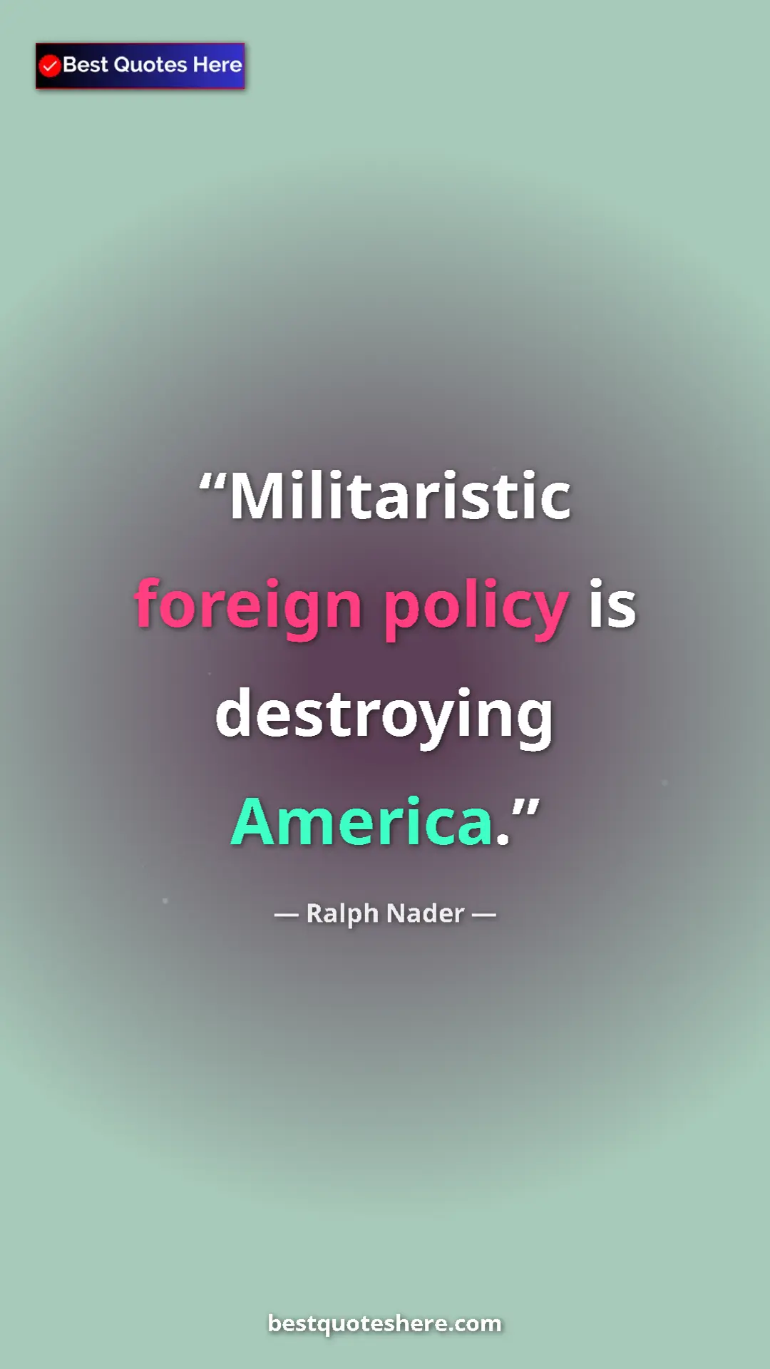 Ralph Nader Quote Card: "Militaristic foreign policy is destroying America." Pinterest quote poster by Ralph Nader: "Militaristic foreign policy is destroying America."