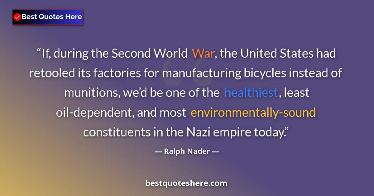 Quote by Ralph Nader: If, during the Second World War, the United States had retooled its factories for manufacturing bicy...
