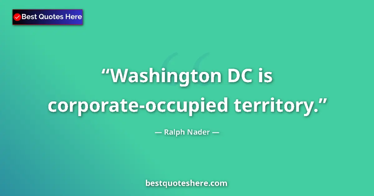 Quote by Ralph Nader: Washington DC is corporate-occupied territory....