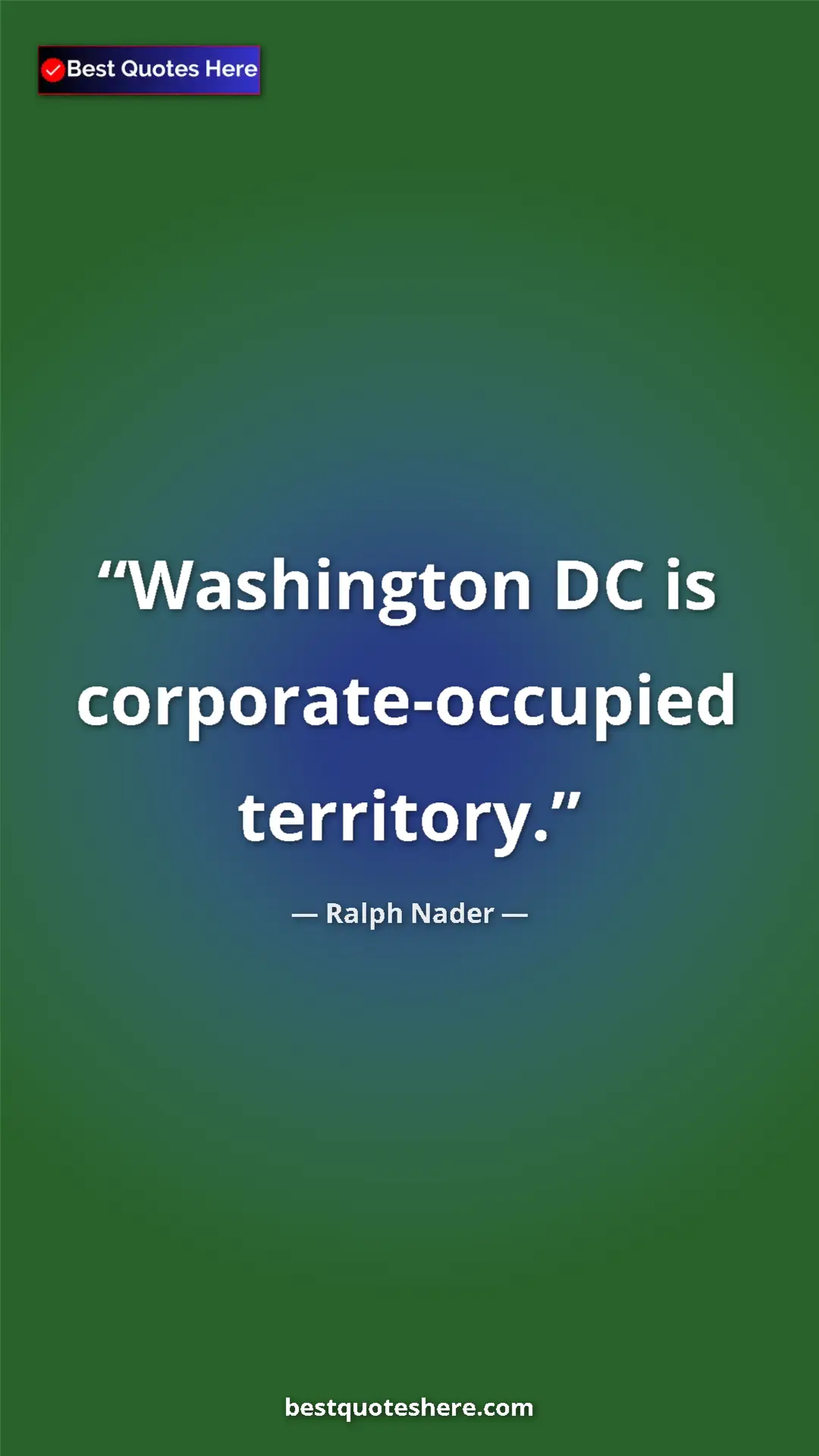 Ralph Nader Quote Card: "Washington DC is corporate-occupied territory." Pinterest quote poster by Ralph Nader: "Washington DC is corporate-occupied territory."