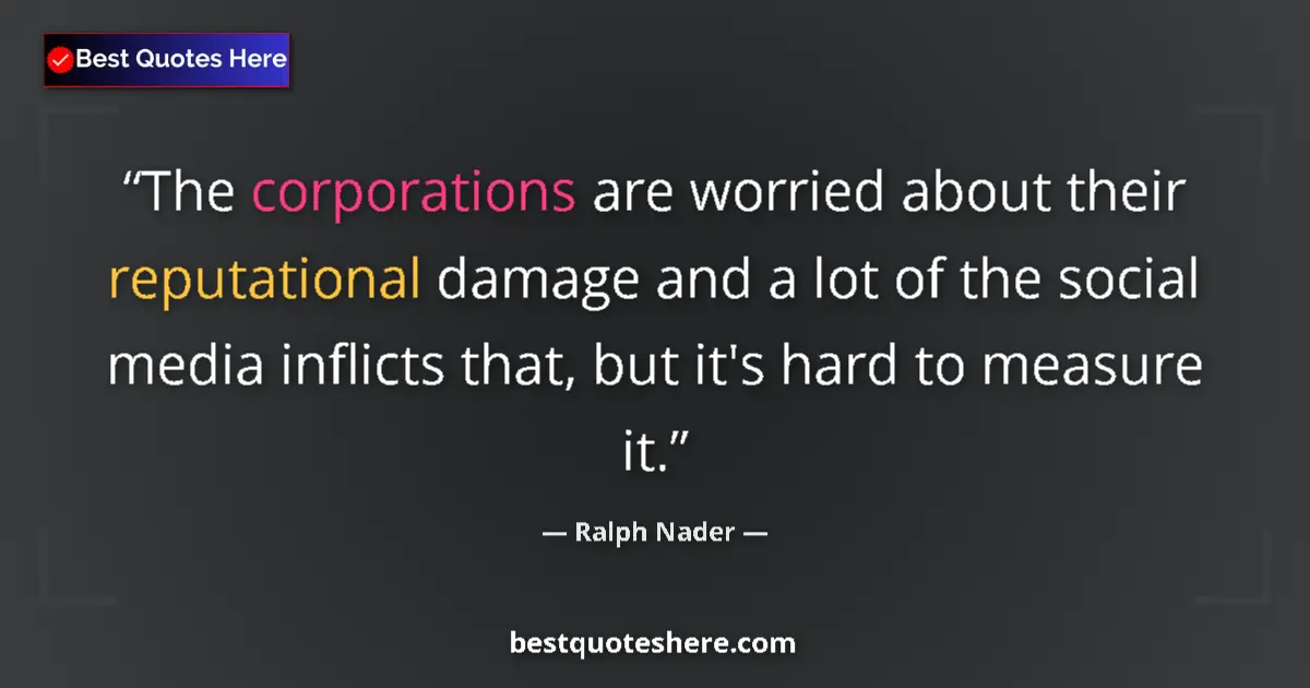 Quote by Ralph Nader: The corporations are worried about their reputational damage and a lot of the social media inflicts ...