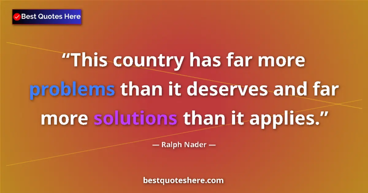 Quote by Ralph Nader: This country has far more problems than it deserves and far more solutions than it applies....