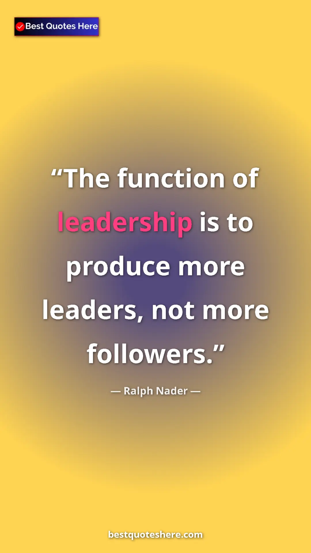 Ralph Nader Quote Card: "The function of leadership is to produce more leaders, not..." Pinterest quote poster by Ralph Nader: "The function of leadership is to produce more leaders, not..."