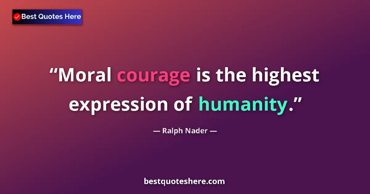 Quote by Ralph Nader: Moral courage is the highest expression of humanity....