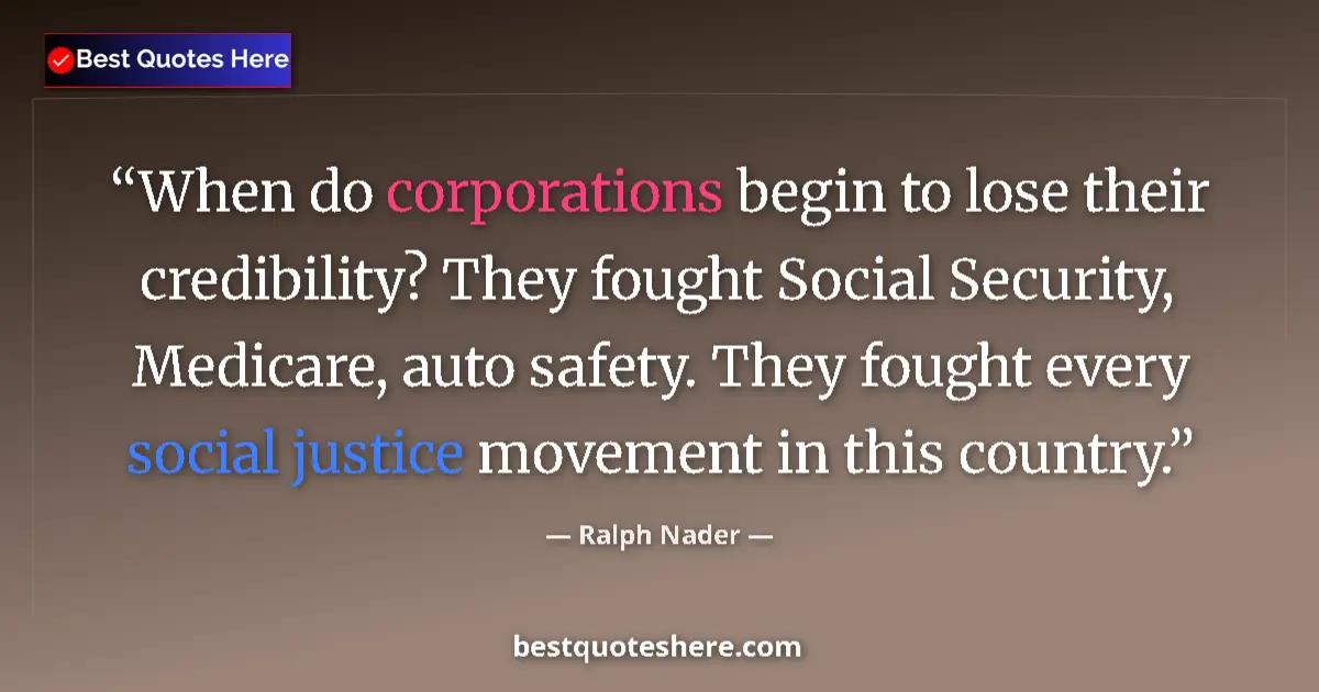 Quote by Ralph Nader: When do corporations begin to lose their credibility? They fought Social Security, Medicare, auto sa...
