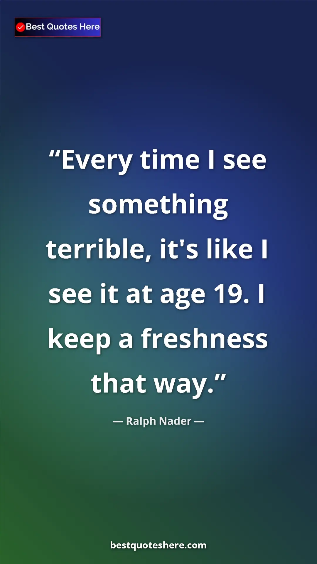 Pinterest quote poster by Ralph Nader: "Every time I see something terrible, it's like I see it at..."