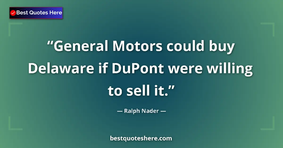 Quote by Ralph Nader: General Motors could buy Delaware if DuPont were willing to sell it....