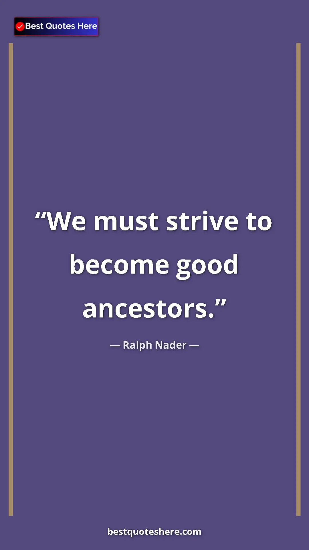 Ralph Nader Quote Card: "We must strive to become good ancestors." Pinterest quote poster by Ralph Nader: "We must strive to become good ancestors."