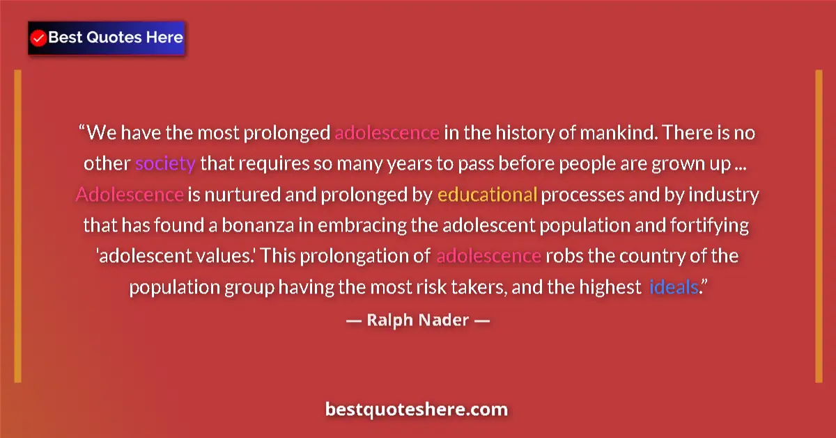 Quote by Ralph Nader: We have the most prolonged adolescence in the history of mankind. There is no other society that req...