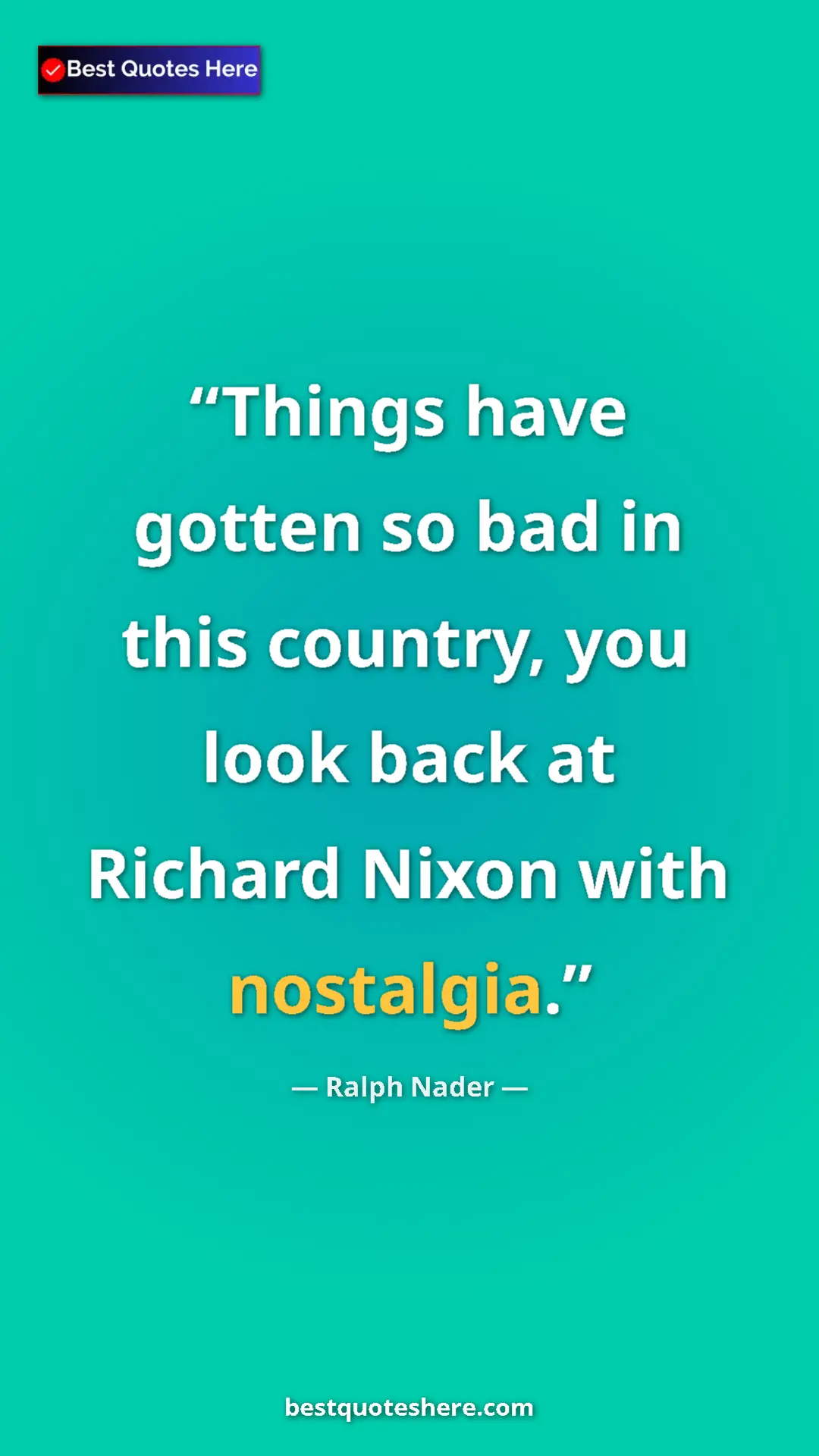 Ralph Nader Quote Card: "Things have gotten so bad in this country, you look back at..." Pinterest quote poster by Ralph Nader: "Things have gotten so bad in this country, you look back at..."