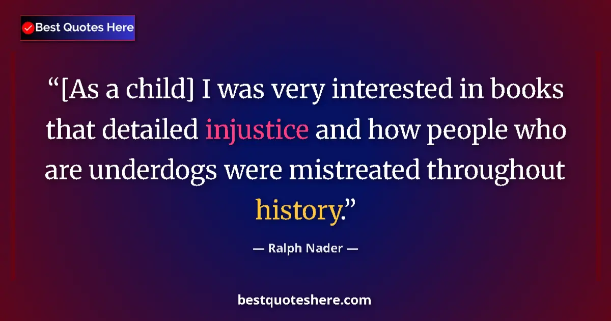 Quote by Ralph Nader: [As a child] I was very interested in books that detailed injustice and how people who are underdogs...