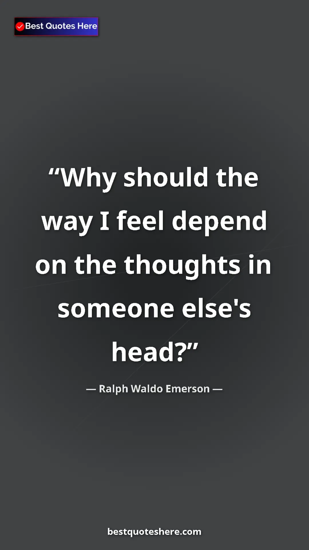 Ralph Waldo Emerson Quote Card: "Why should the way I feel depend on the thoughts in someone..." Pinterest quote poster by Ralph Waldo Emerson: "Why should the way I feel depend on the thoughts in someone..."