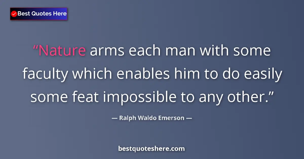 Quote by Ralph Waldo Emerson: Nature arms each man with some faculty which enables him to do easily some feat impossible to any ot...
