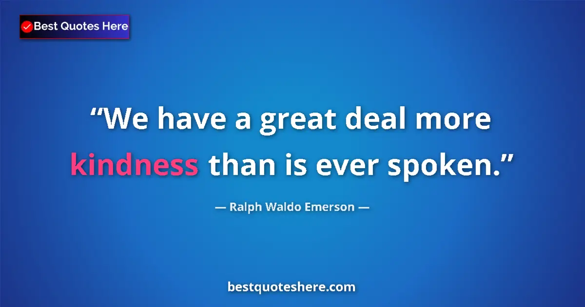 Ralph Waldo Emerson Quote: "We have a great deal more kindness than is ever spoken." Ralph Waldo Emerson quote: "We have a great deal more kindness than is ever spoken."