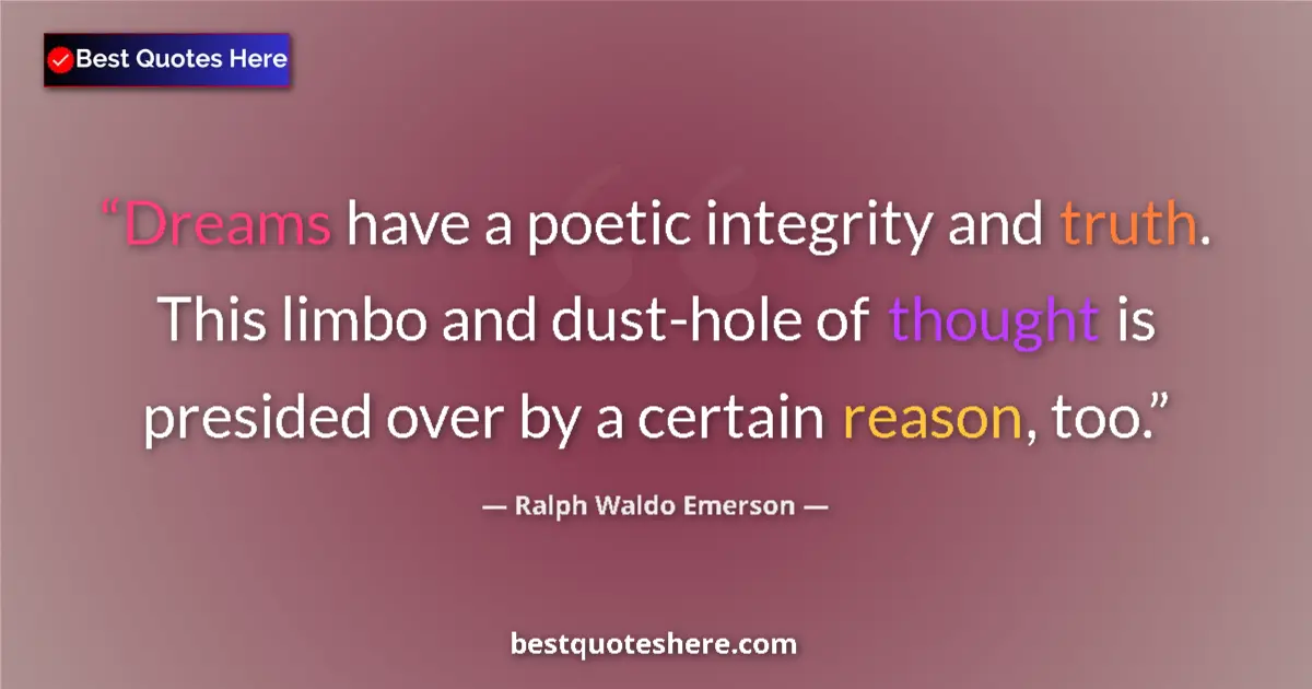 Quote by Ralph Waldo Emerson: Dreams have a poetic integrity and truth. This limbo and dust-hole of thought is presided over by a ...