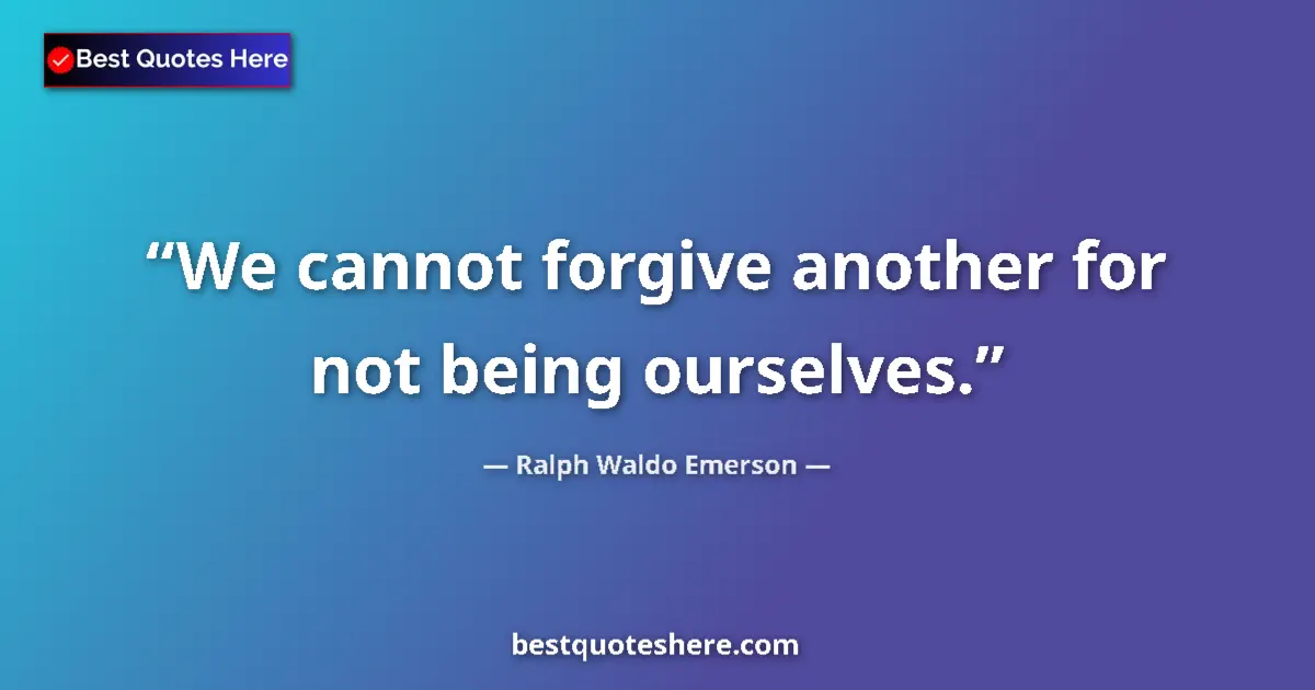 Image for the quote by Ralph Waldo Emerson: We cannot forgive another for not being ourselves....
