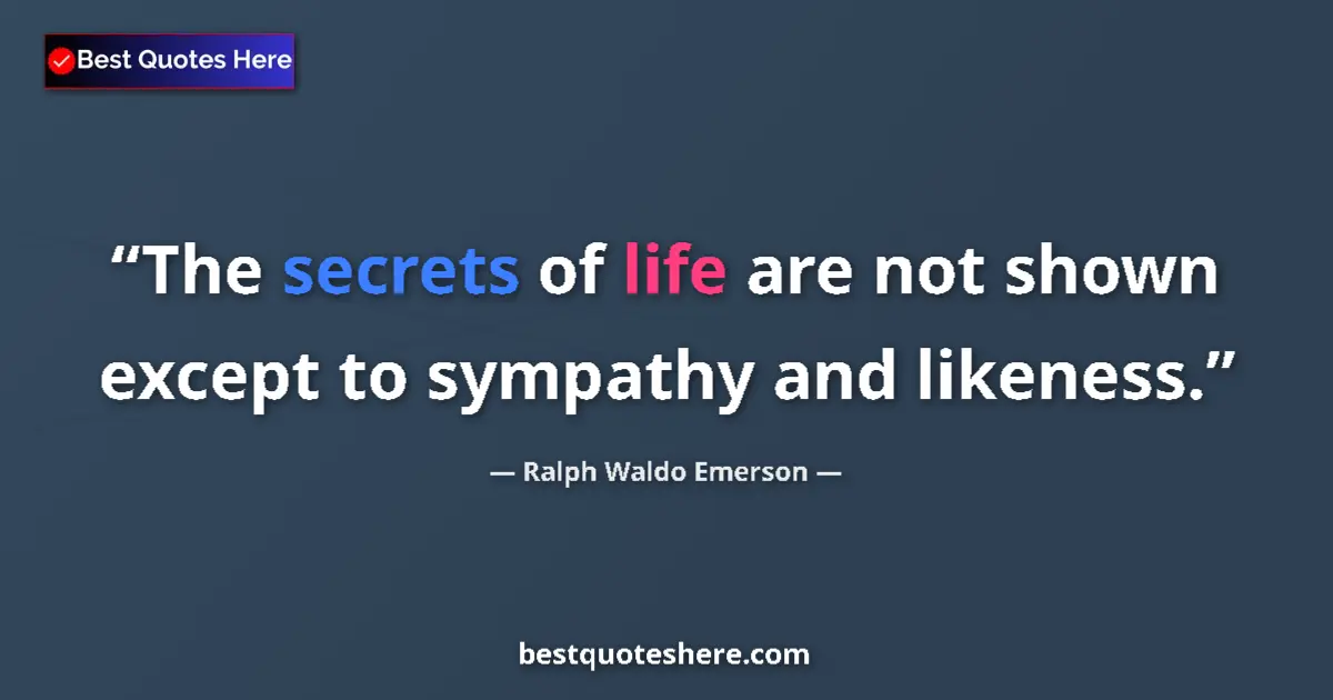 Quote by Ralph Waldo Emerson: The secrets of life are not shown except to sympathy and likeness....