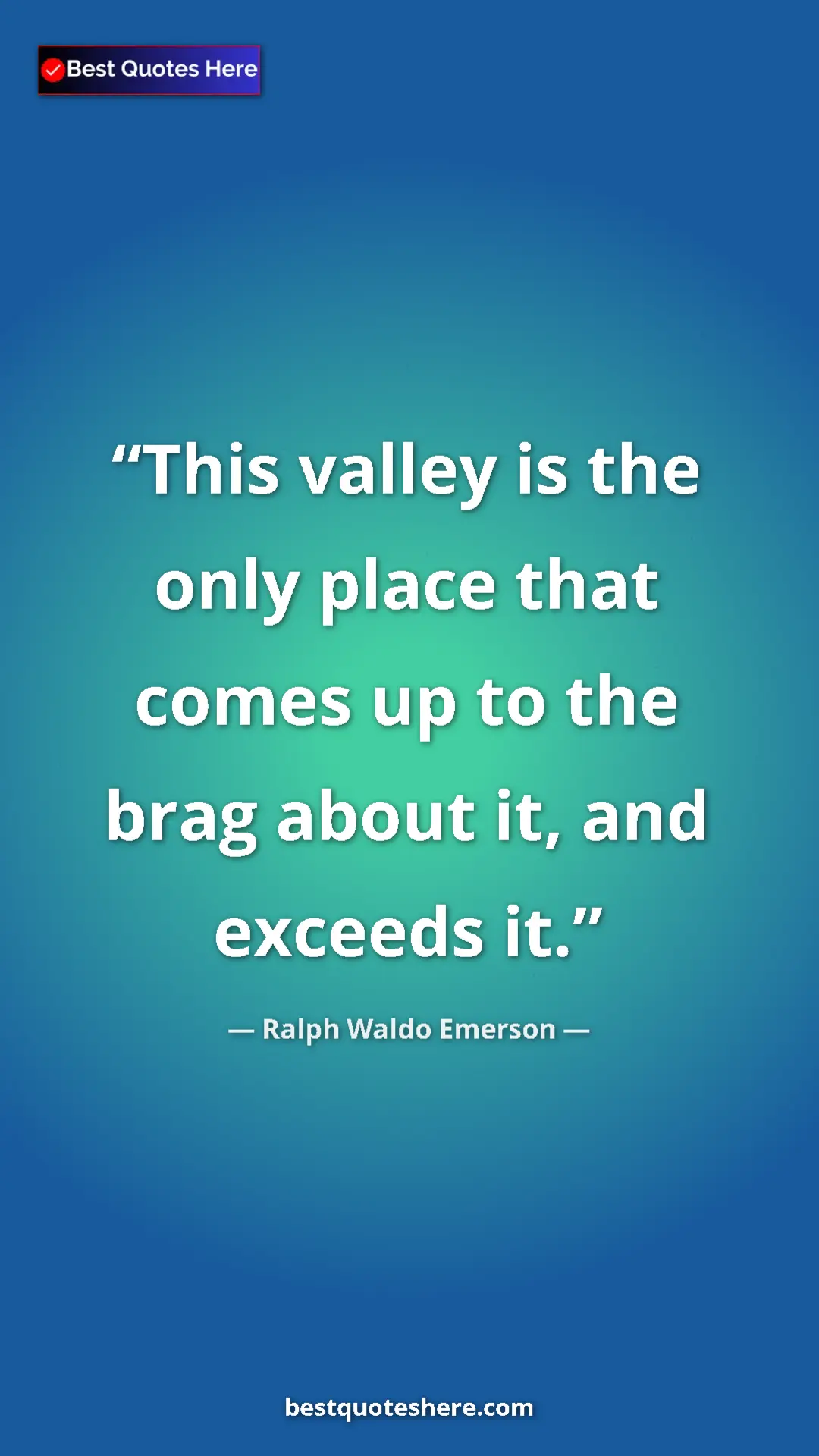 Ralph Waldo Emerson Quote Card: "This valley is the only place that comes up to the brag..." Pinterest quote poster by Ralph Waldo Emerson: "This valley is the only place that comes up to the brag..."