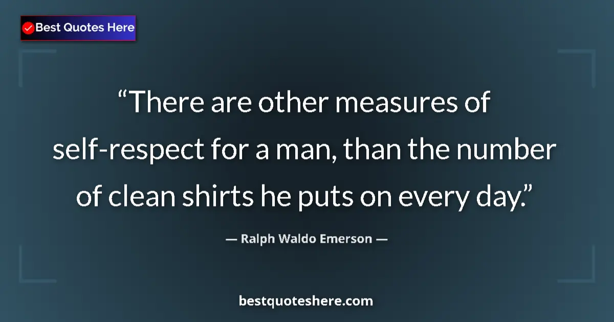 Quote by Ralph Waldo Emerson: There are other measures of self-respect for a man, than the number of clean shirts he puts on every...
