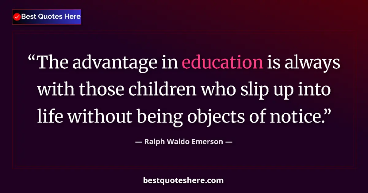 Image for the quote by Ralph Waldo Emerson: The advantage in education is always with those children who slip up into life without being objects...