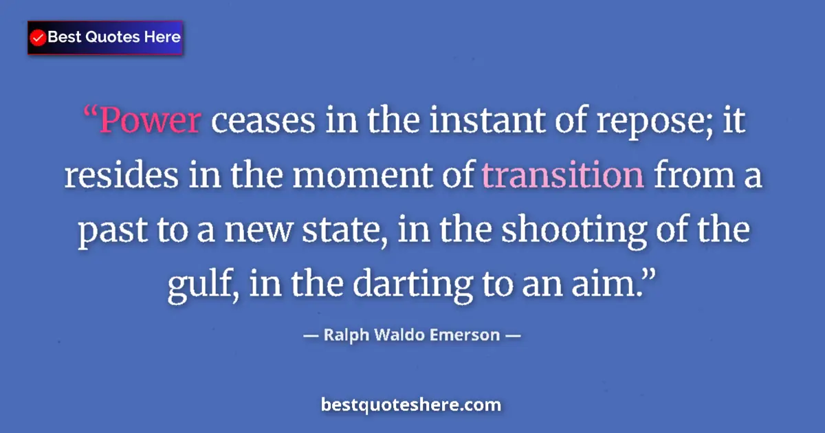 Quote by Ralph Waldo Emerson: Power ceases in the instant of repose; it resides in the moment of transition from a past to a new s...