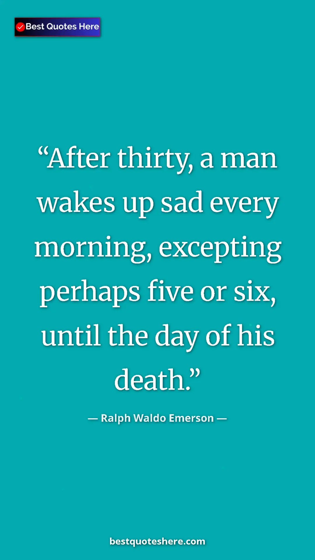 Pinterest quote poster by Ralph Waldo Emerson: "After thirty, a man wakes up sad every morning, excepting..."