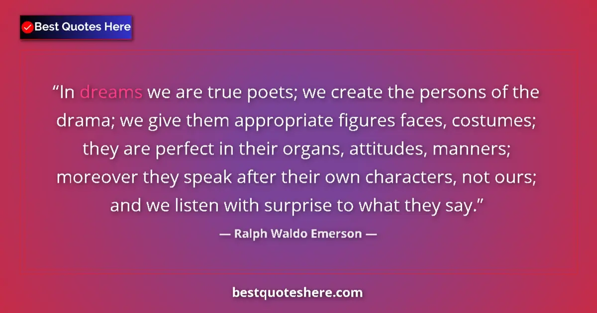 Quote by Ralph Waldo Emerson: In dreams we are true poets; we create the persons of the drama; we give them appropriate figures fa...