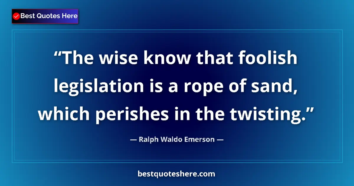 Quote by Ralph Waldo Emerson: The wise know that foolish legislation is a rope of sand, which perishes in the twisting....