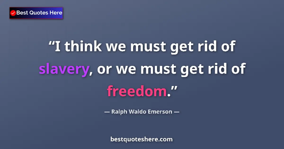 Quote by Ralph Waldo Emerson: I think we must get rid of slavery, or we must get rid of freedom....