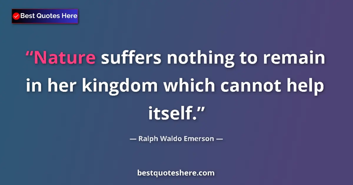 Quote by Ralph Waldo Emerson: Nature suffers nothing to remain in her kingdom which cannot help itself....